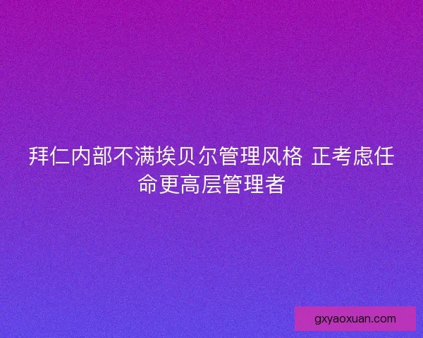 拜仁内部不满埃贝尔管理风格 正考虑任命更高层管理者